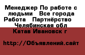 Менеджер По работе с людьми - Все города Работа » Партнёрство   . Челябинская обл.,Катав-Ивановск г.